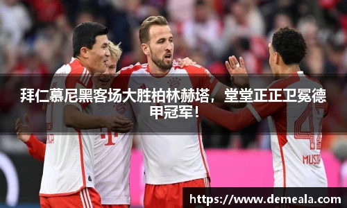拜仁慕尼黑客场大胜柏林赫塔，堂堂正正卫冕德甲冠军！