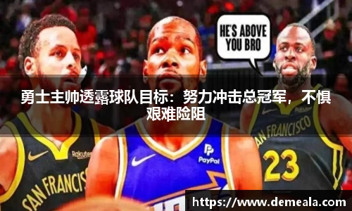 勇士主帅透露球队目标：努力冲击总冠军，不惧艰难险阻