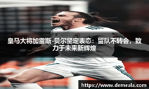 皇马大将加雷斯-贝尔坚定表态：留队不转会，致力于未来新辉煌