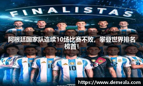 阿根廷国家队连续10场比赛不败，攀登世界排名榜首！