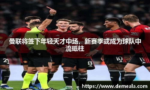曼联将签下年轻天才中场，新赛季或成为球队中流砥柱