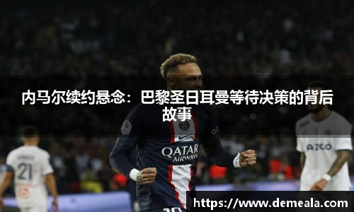 内马尔续约悬念：巴黎圣日耳曼等待决策的背后故事