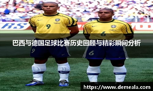 巴西与德国足球比赛历史回顾与精彩瞬间分析