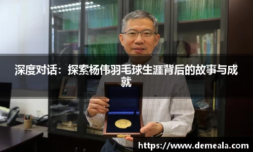 深度对话：探索杨伟羽毛球生涯背后的故事与成就