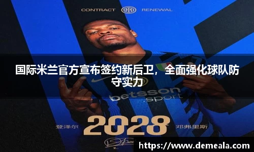 国际米兰官方宣布签约新后卫，全面强化球队防守实力