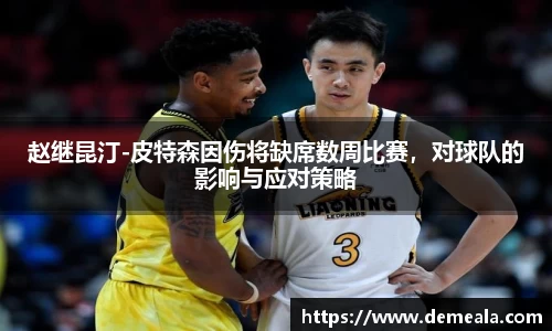 赵继昆汀-皮特森因伤将缺席数周比赛，对球队的影响与应对策略