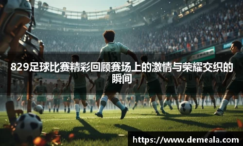 829足球比赛精彩回顾赛场上的激情与荣耀交织的瞬间