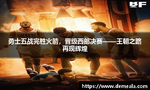 勇士五战完胜火箭，晋级西部决赛——王朝之路再现辉煌