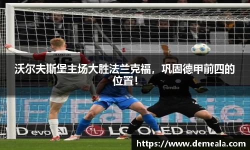 沃尔夫斯堡主场大胜法兰克福，巩固德甲前四的位置！