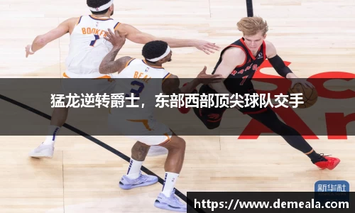 猛龙逆转爵士，东部西部顶尖球队交手