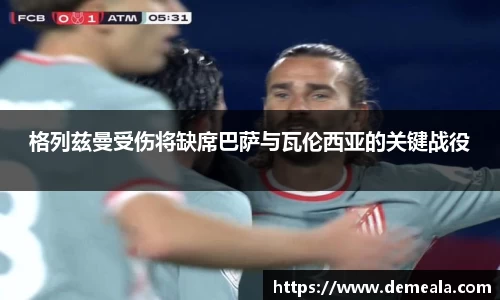 格列兹曼受伤将缺席巴萨与瓦伦西亚的关键战役