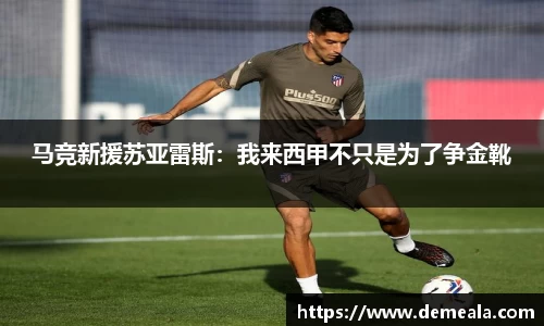 马竞新援苏亚雷斯：我来西甲不只是为了争金靴
