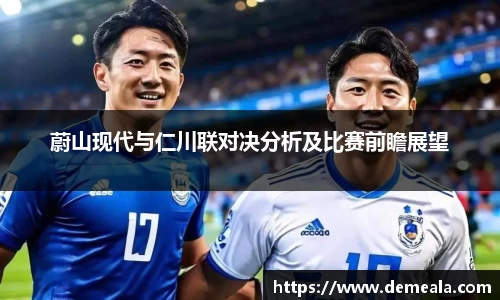 蔚山现代与仁川联对决分析及比赛前瞻展望