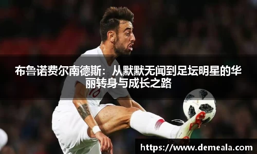 布鲁诺费尔南德斯：从默默无闻到足坛明星的华丽转身与成长之路