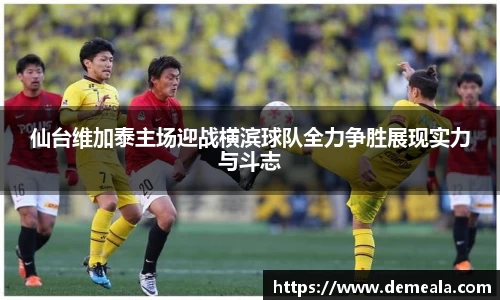 仙台维加泰主场迎战横滨球队全力争胜展现实力与斗志