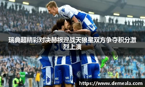 瑞典超精彩对决赫根迎战天狼星双方争夺积分激烈上演