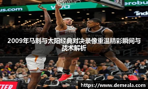 2009年马刺与太阳经典对决录像重温精彩瞬间与战术解析