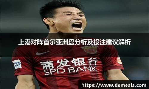 上港对阵首尔亚洲盘分析及投注建议解析