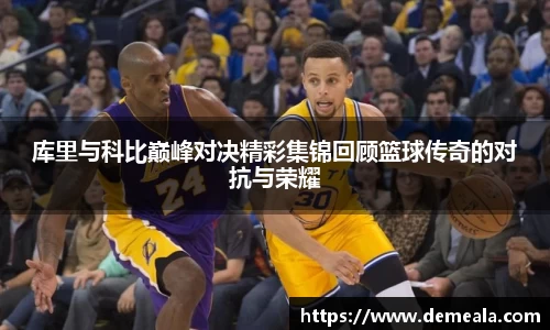 库里与科比巅峰对决精彩集锦回顾篮球传奇的对抗与荣耀