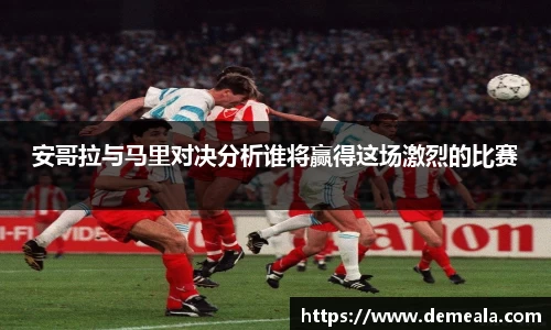 安哥拉与马里对决分析谁将赢得这场激烈的比赛