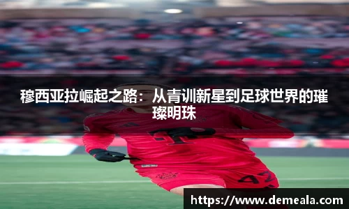 穆西亚拉崛起之路：从青训新星到足球世界的璀璨明珠