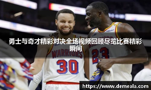 勇士与奇才精彩对决全场视频回顾尽览比赛精彩瞬间