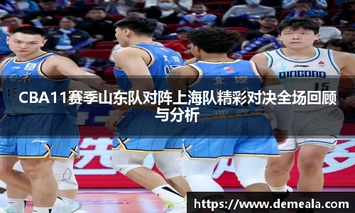 CBA11赛季山东队对阵上海队精彩对决全场回顾与分析