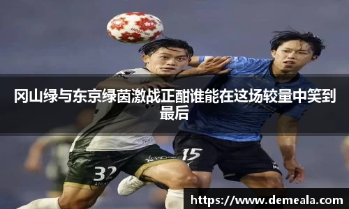 冈山绿与东京绿茵激战正酣谁能在这场较量中笑到最后