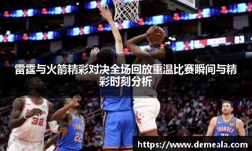 雷霆与火箭精彩对决全场回放重温比赛瞬间与精彩时刻分析