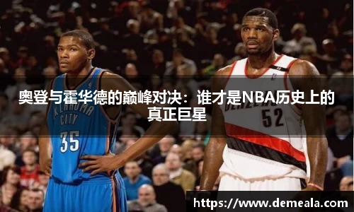 奥登与霍华德的巅峰对决：谁才是NBA历史上的真正巨星