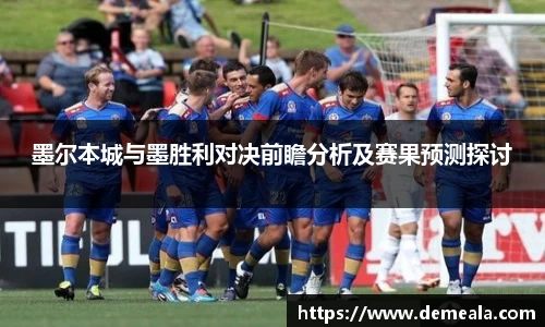 墨尔本城与墨胜利对决前瞻分析及赛果预测探讨