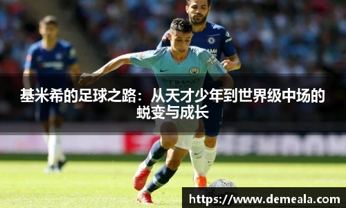 基米希的足球之路：从天才少年到世界级中场的蜕变与成长