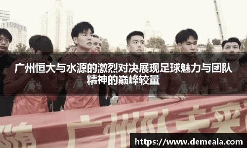 广州恒大与水源的激烈对决展现足球魅力与团队精神的巅峰较量