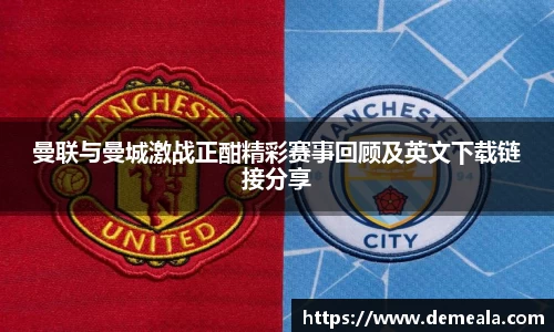 曼联与曼城激战正酣精彩赛事回顾及英文下载链接分享