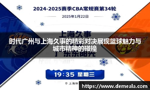 时代广州与上海久事的精彩对决展现篮球魅力与城市精神的碰撞