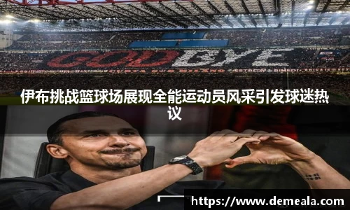 伊布挑战篮球场展现全能运动员风采引发球迷热议