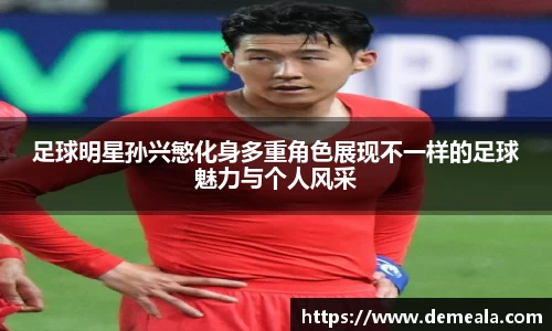 足球明星孙兴慜化身多重角色展现不一样的足球魅力与个人风采