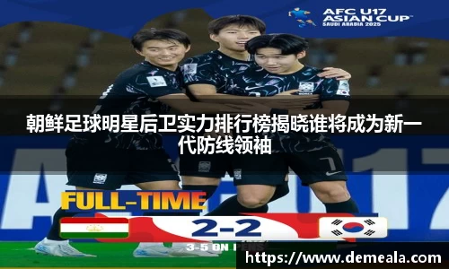 朝鲜足球明星后卫实力排行榜揭晓谁将成为新一代防线领袖
