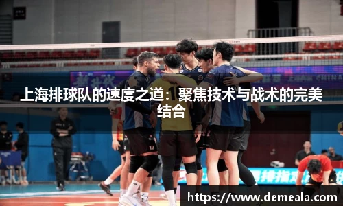 上海排球队的速度之道：聚焦技术与战术的完美结合