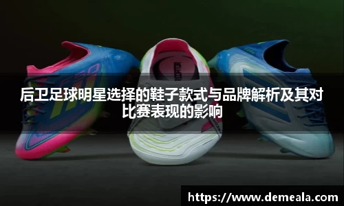 后卫足球明星选择的鞋子款式与品牌解析及其对比赛表现的影响