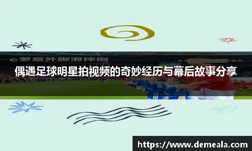 偶遇足球明星拍视频的奇妙经历与幕后故事分享