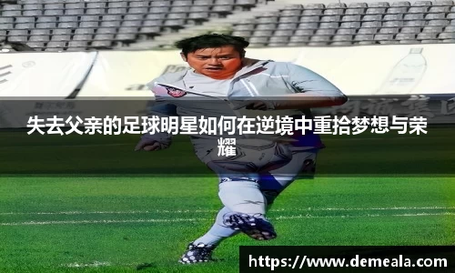 失去父亲的足球明星如何在逆境中重拾梦想与荣耀