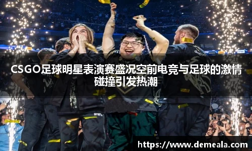 CSGO足球明星表演赛盛况空前电竞与足球的激情碰撞引发热潮