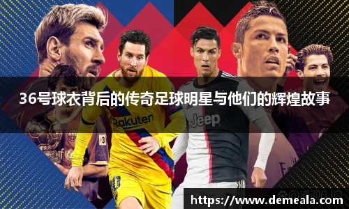 36号球衣背后的传奇足球明星与他们的辉煌故事