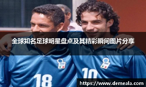 全球知名足球明星盘点及其精彩瞬间图片分享